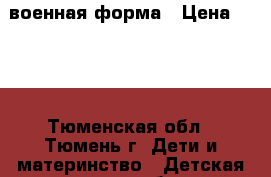 военная форма › Цена ­ 300 - Тюменская обл., Тюмень г. Дети и материнство » Детская одежда и обувь   . Тюменская обл.,Тюмень г.